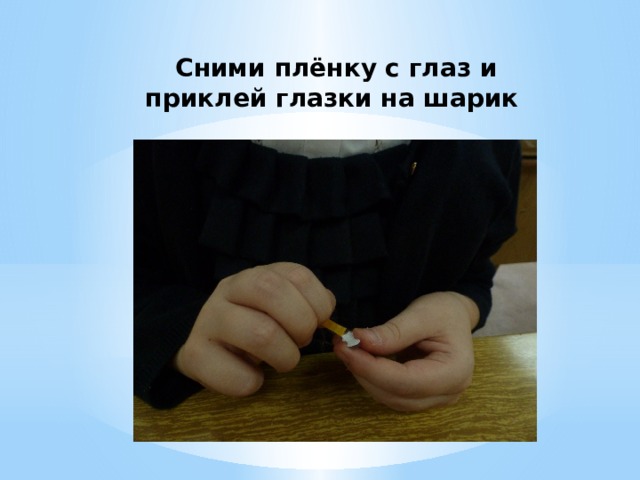 Сними плёнку с глаз и приклей глазки на шарик 
