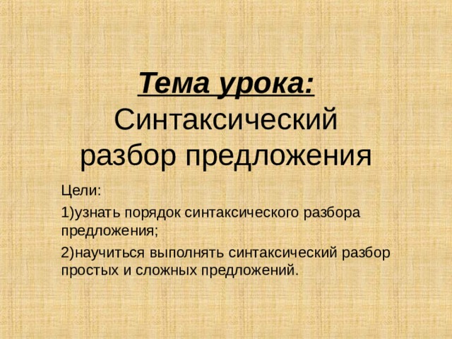Тема урока: Синтаксический разбор предложения Цели: узнать порядок синтаксического разбора предложения; научиться выполнять синтаксический разбор простых и сложных предложений. 