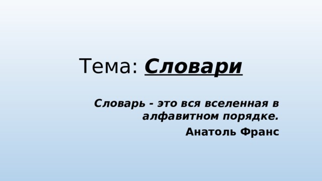 Тема: Словари Словарь - это вся вселенная в алфавитном порядке. Анатоль Франс 