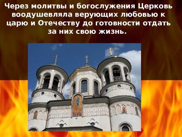 Через молитвы и богослужения Церковь воодушевляла верующих любовью к царю и Отечеству до готовности отдать за них свою жизнь.   