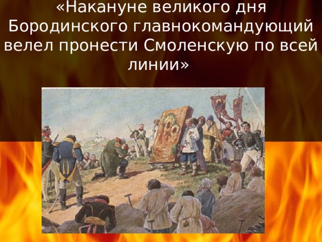 «Накануне великого дня Бородинского главнокомандующий велел пронести Смоленскую по всей линии» 