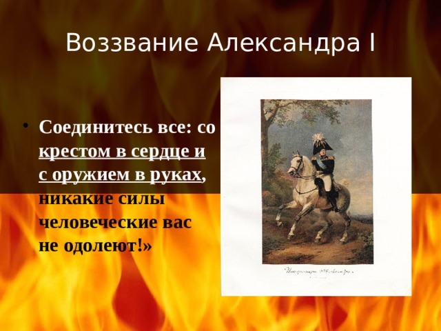 Воззвание Александра I Соединитесь все: со крестом в сердце и с оружием в руках , никакие силы  человеческие вас не одолеют!» 