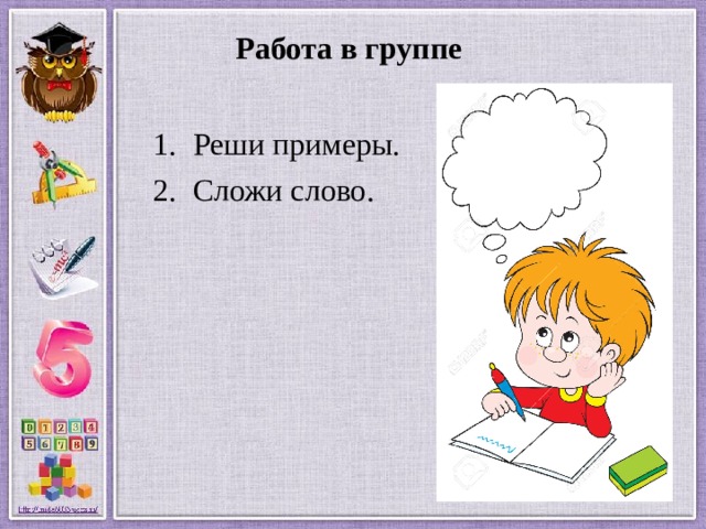  Работа в группе    Реши примеры. Сложи слово. 