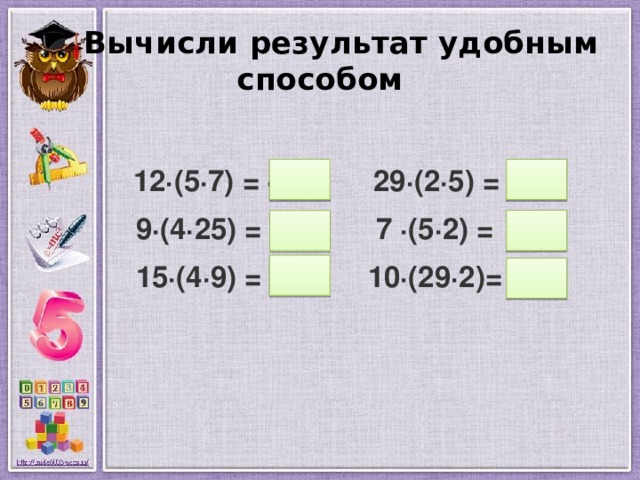  Вычисли результат удобным способом  12·(5·7) = 420 29·(2·5) = 290  9·(4·25) = 900 7 ·(5·2) = 700  15·(4·9) = 540 10·(29·2)= 580  
