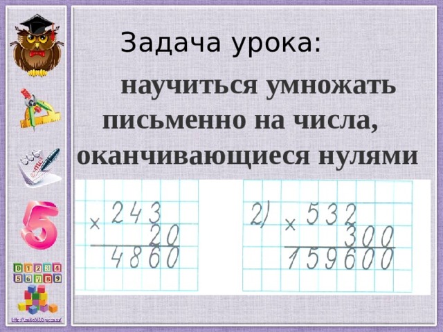 Задача урока:  научиться умножать письменно на числа, оканчивающиеся нулями  