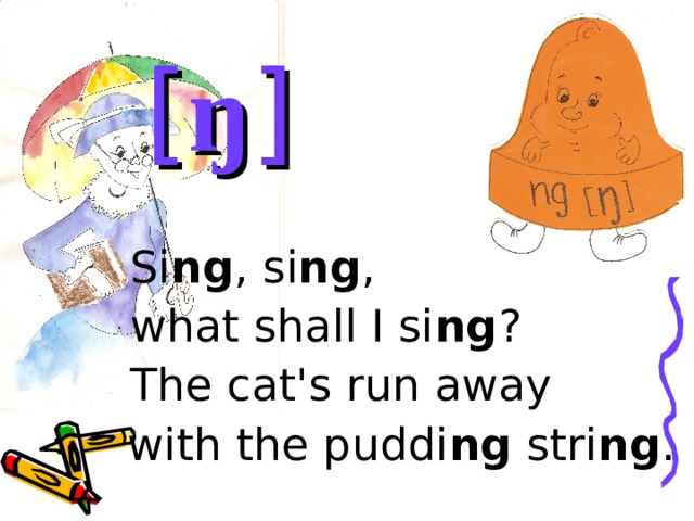     [ ŋ ]    Si ng , si ng ,    what shall I si ng ?    The cat's run away with the puddi ng stri ng . Фонетическая разминка. Отработка звука [ŋ]  