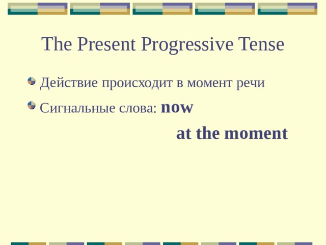 The Present Progressive Tense Действие происходит в момент речи Сигнальные слова: now       at the moment 