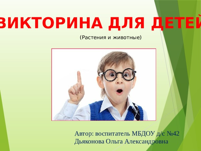 ВИКТОРИНА ДЛЯ ДЕТЕЙ (Растения и животные) Автор: воспитатель МБДОУ д/с №42 Дьяконова Ольга Александровна 