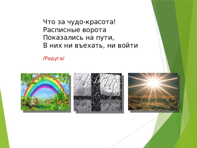 Что за чудо-красота!  Расписные ворота  Показались на пути,  В них ни въехать, ни войти   /Радуга/ 