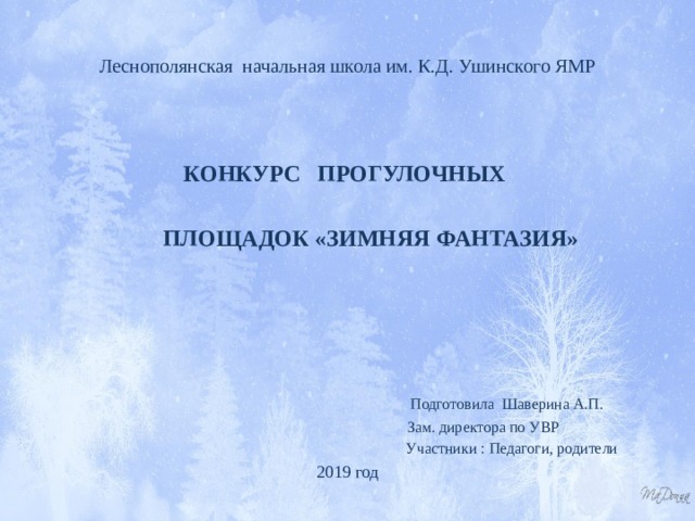 Леснополянская начальная школа им. К.Д. Ушинского ЯМР КОНКУРС ПРОГУЛОЧНЫХ   ПЛОЩАДОК «ЗИМНЯЯ ФАНТАЗИЯ»      Подготовила Шаверина А.П.  Зам. директора по УВР  Участники : Педагоги, родители 2019 год 
