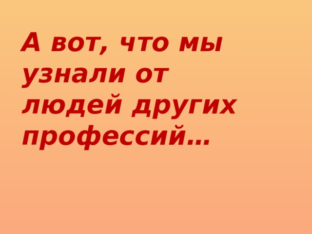 А вот, что мы узнали от людей других профессий… 