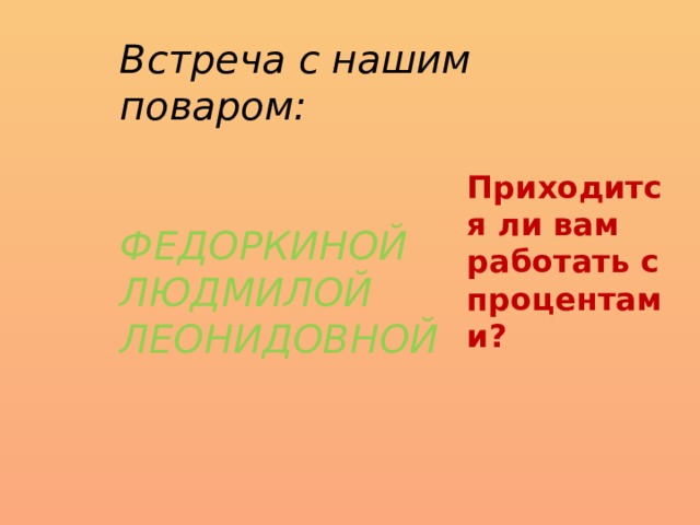 Встреча с нашим поваром:   ФЕДОРКИНОЙ ЛЮДМИЛОЙ ЛЕОНИДОВНОЙ Приходится ли вам работать с процентами? 
