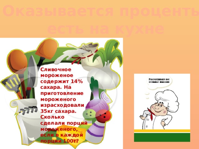 Оказывается проценты есть на кухне Сливочное мороженое содержит 14% сахара. На приготовление мороженого израсходовали 35кг сахара. Сколько сделали порций мороженого, если в каждой порции 100г? 