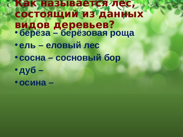 Как называется лес, состоящий из данных видов деревьев? берёза – берёзовая роща ель – еловый лес сосна – сосновый бор дуб – осина – 