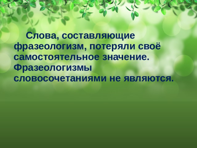  Слова, составляющие фразеологизм, потеряли своё самостоятельное значение. Фразеологизмы словосочетаниями не являются. 
