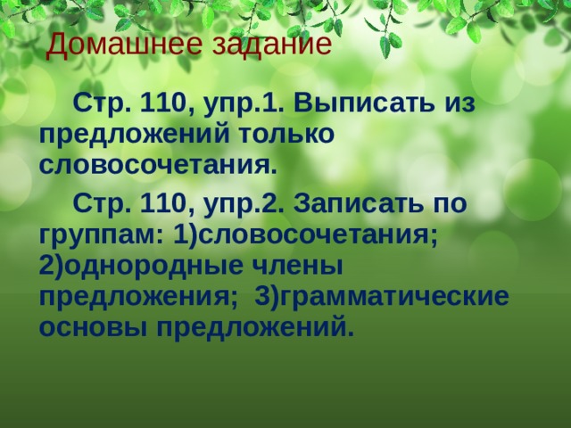 Домашнее задание  Стр. 110, упр.1. Выписать из предложений только словосочетания.  Стр. 110, упр.2. Записать по группам: 1)словосочетания; 2)однородные члены предложения; 3)грамматические основы предложений. 