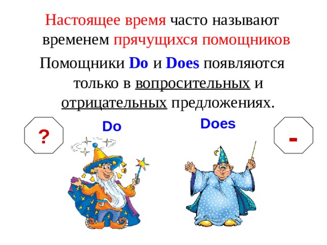 Настоящее время часто называют временем прячущихся помощников  Помощники Do  и Does  появляются только в вопросительных и отрицательных предложениях. Does Do - ? 
