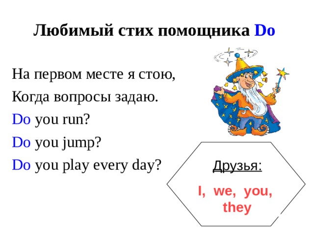 Любимый стих помощника Do На первом месте я стою, Когда вопросы задаю. Do you run? Do you jump? Do you play every day? Друзья: I, we, you, they 