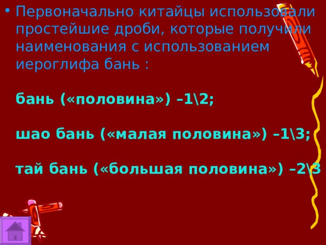 Первоначально китайцы использовали простейшие дроби, которые получили наименования с использованием иероглифа бань :    бань («половина») –1\2;   шао бань («малая половина») –1\3;   тай бань («большая половина») –2\3