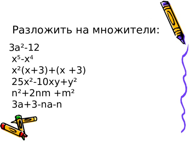 Разложить на множители:  3а²-12  х 5 -х 4  х²(х+3)+(х +3)  25х²-10ху+у²  n ²+2 n m + m ²  3а+3- n а- n