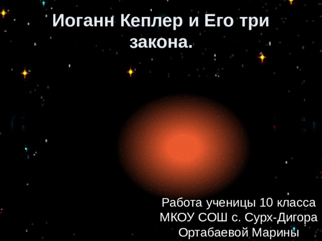Иоганн Кеплер и Его три закона. Работа ученицы 10 класса МКОУ СОШ с. Сурх-Дигора Ортабаевой Марины 