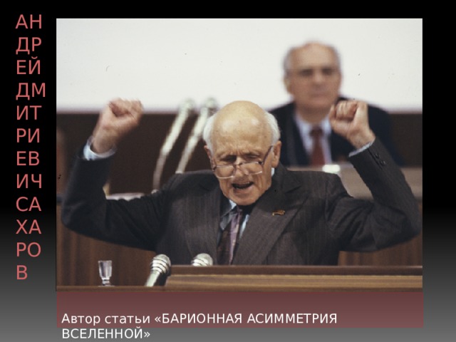 Андрей Дмитриевич Сахаров Автор статьи «БАРИОННАЯ АСИММЕТРИЯ ВСЕЛЕННОЙ» 