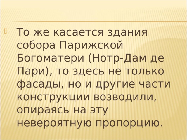 То же касается здания собора Парижской Богоматери (Нотр-Дам де Пари), то здесь не только фасады, но и другие части конструкции возводили, опираясь на эту невероятную пропорцию.  