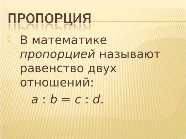 В математике пропорцией называют равенство двух отношений:  a : b = c : d .  