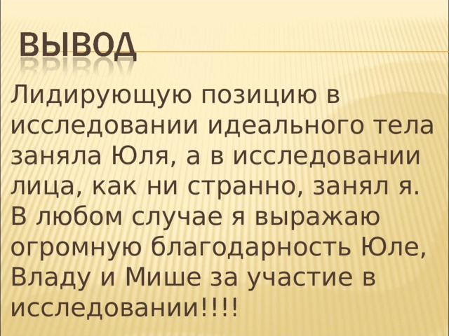 Лидирующую позицию в исследовании идеального тела заняла Юля, а в исследовании лица, как ни странно, занял я. В любом случае я выражаю огромную благодарность Юле, Владу и Мише за участие в исследовании!!!! 