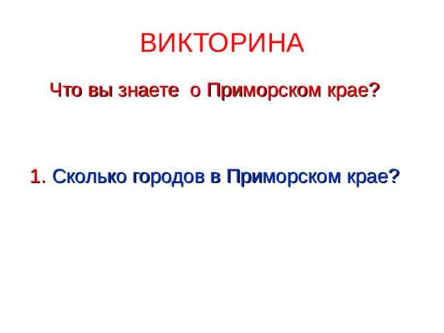 ВИКТОРИНА Что вы знаете о Приморском крае? 1. Сколько городов в Приморском крае? 
