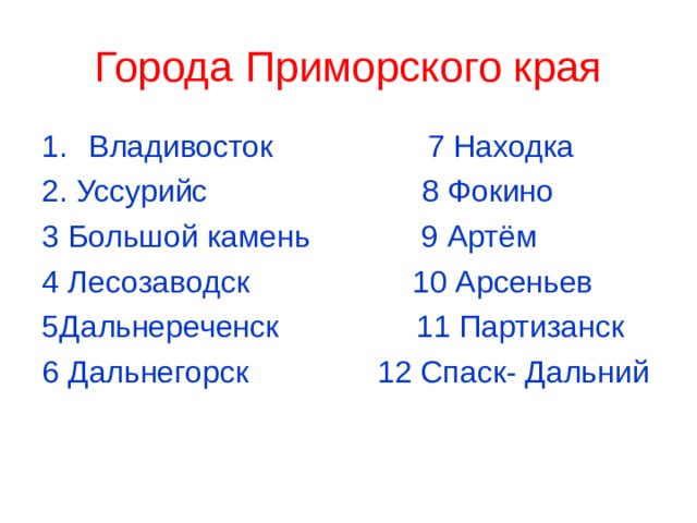 Города Приморского края Владивосток 7 Находка 2. Уссурийс 8 Фокино 3 Большой камень 9 Артём 4 Лесозаводск 10 Арсеньев 5Дальнереченск 11 Партизанск 6 Дальнегорск 12 Спаск- Дальний 