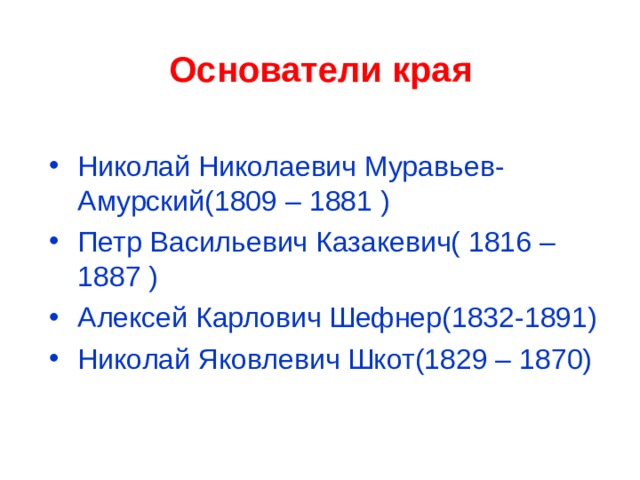 Основатели края  Николай Николаевич Муравьев-Амурский(1809 – 1881 ) Петр Васильевич Казакевич( 1816 –1887 ) Алексей Карлович Шефнер(1832-1891) Николай Яковлевич Шкот(1829 – 1870)  