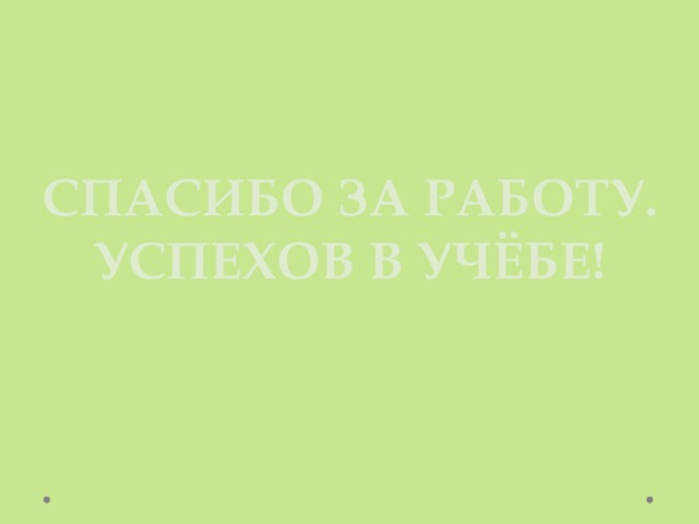 Спасибо за работу. Успехов в учёбе! 