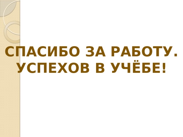Спасибо за работу. Успехов в учёбе! 