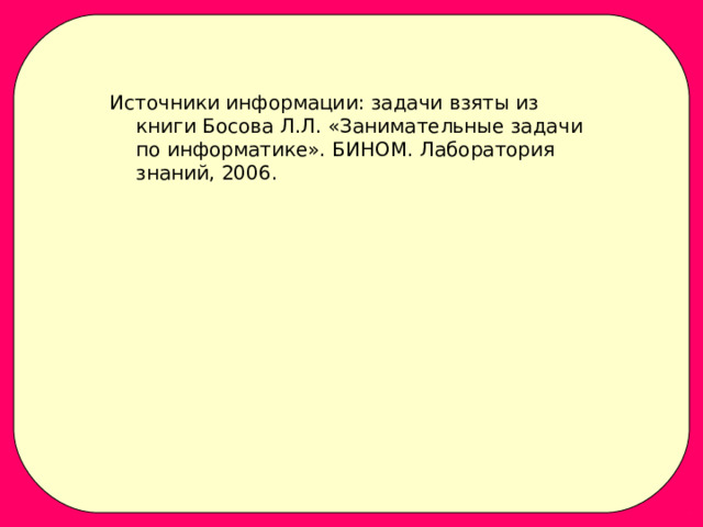 Источники информации: задачи взяты из книги Босова Л.Л. «Занимательные задачи по информатике». БИНОМ. Лаборатория знаний, 2006. 