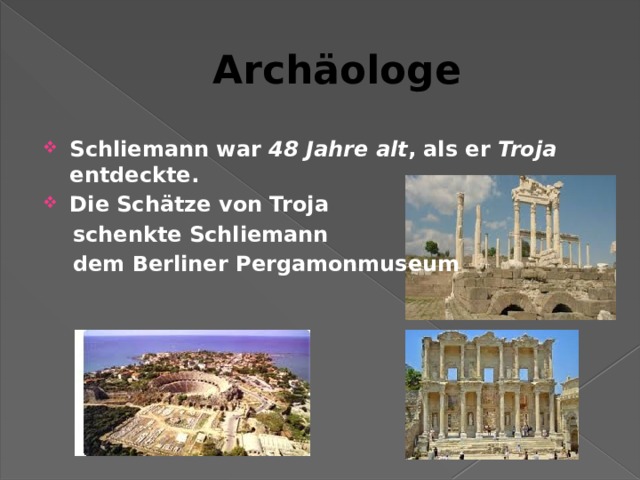 Archäologe Schliemann war 48 Jahre alt , als er Troja entdeckte. Die Schätze von Troja  schenkte Schliemann  dem Berliner Pergamonmuseum  
