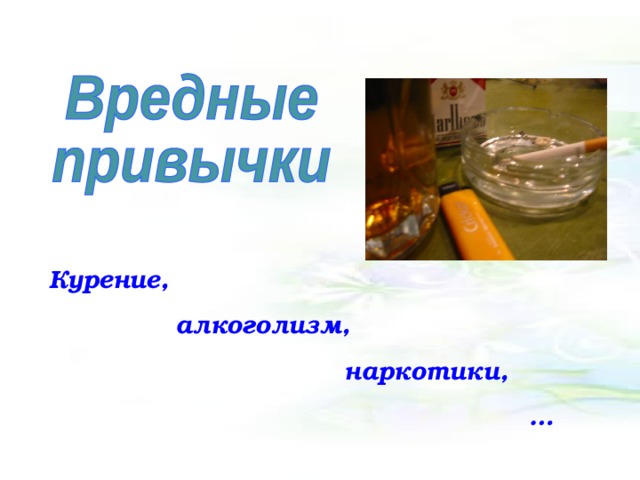 Курение,  алкоголизм,  наркотики, … 
