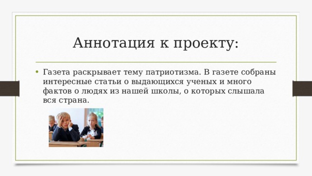 Аннотация к проекту: Газета раскрывает тему патриотизма. В газете собраны интересные статьи о выдающихся ученых и много фактов о людях из нашей школы, о которых слышала вся страна. 
