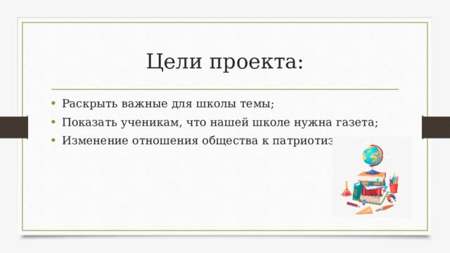 Цели проекта: Раскрыть важные для школы темы; Показать ученикам, что нашей школе нужна газета; Изменение отношения общества к патриотизму. 