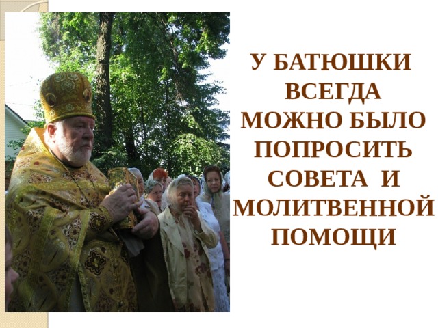 У БАТЮШКИ ВСЕГДА МОЖНО БЫЛО ПОПРОСИТЬ СОВЕТА И МОЛИТВЕННОЙ ПОМОЩИ 