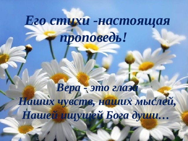 Его стихи -настоящая проповедь!     Вера - это глаза Наших чувств, наших мыслей, Нашей ищущей Бога души… 