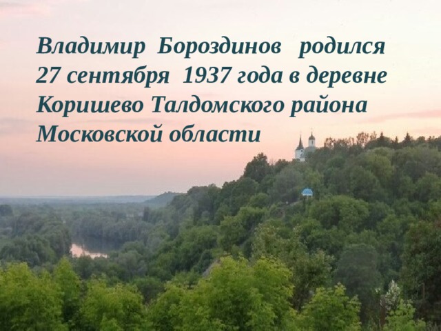 Владимир Бороздинов родился 27 сентября 1937 года в деревне Коришево Талдомского района Московской области 