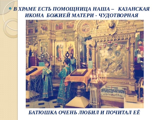 В ХРАМЕ ЕСТЬ ПОМОЩНИЦА НАША – КАЗАНСКАЯ ИКОНА БОЖИЕЙ МАТЕРИ - ЧУДОТВОРНАЯ БАТЮШКА ОЧЕНЬ ЛЮБИЛ И ПОЧИТАЛ ЕЁ 