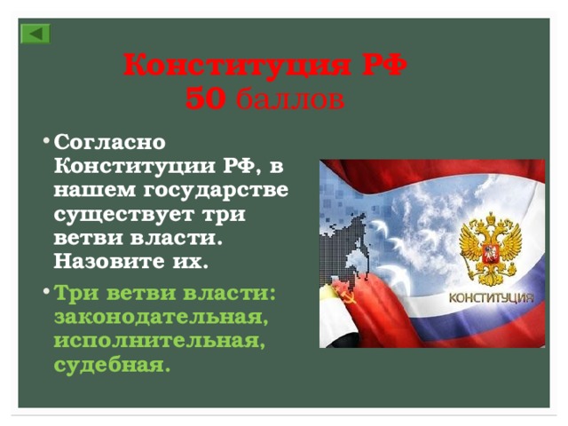 Конституция РФ  50 баллов Согласно Конституции РФ, в нашем государстве существует три ветви власти. Назовите их. Три ветви власти: законодательная, исполнительная, судебная. 