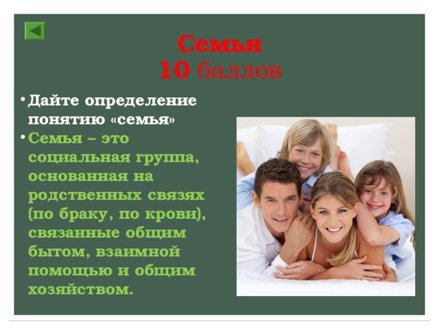 Семья  10 баллов Дайте определение понятию «семья» Семья – это социальная группа, основанная на родственных связях (по браку, по крови), связанные общим бытом, взаимной помощью и общим хозяйством. 