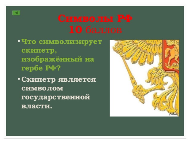 Символы РФ  10  баллов Что символизирует скипетр, изображённый на гербе РФ? Скипетр является символом государственной власти. 