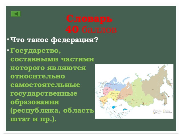 Словарь  40 баллов Что такое федерация? Государство, составными частями которого являются относительно самостоятельные государственные образования (республика, область, штат и пр.). 