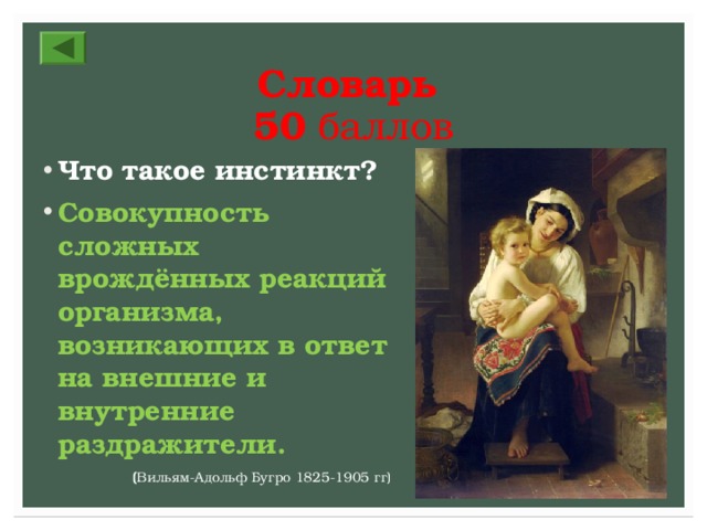 Словарь  50 баллов Что такое инстинкт? Совокупность сложных врождённых реакций организма, возникающих в ответ на внешние и внутренние раздражители. ( Вильям-Адольф Бугро 1825-1905 гг) 