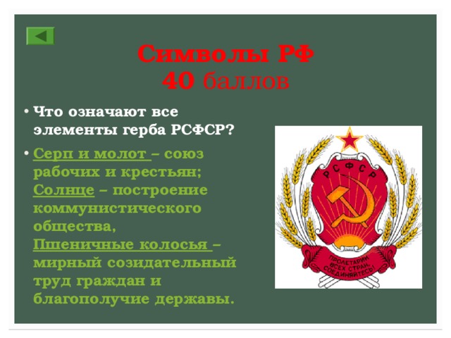 Символы РФ  4 0 баллов Что означают все элементы герба РСФСР? Серп и молот – союз рабочих и крестьян;  Солнце – построение коммунистического общества,  Пшеничные колосья – мирный созидательный труд граждан и благополучие державы. 