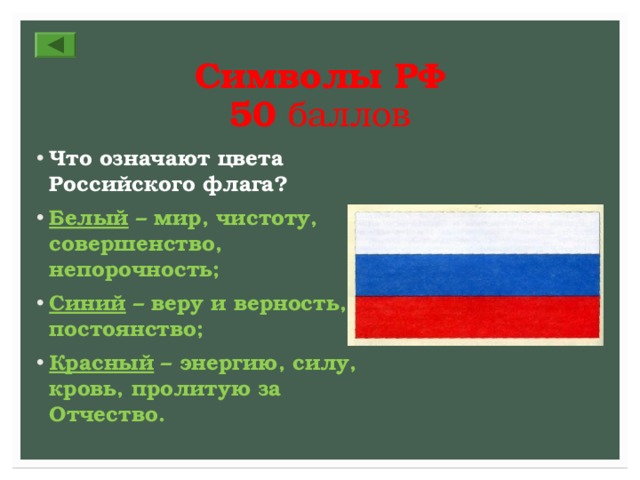 Символы РФ  5 0 баллов Что означают цвета Российского флага? Белый – мир, чистоту, совершенство, непорочность; Синий – веру и верность, постоянство; Красный – энергию, силу, кровь, пролитую за Отчество. 
